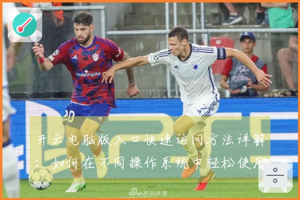 开云电脑版入口快速访问方法详解：如何在不同操作系统中轻松使用？