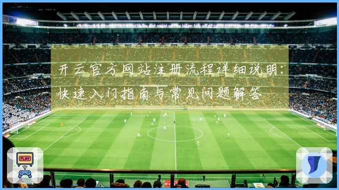 开云官方网站注册流程详细说明：快速入门指南与常见问题解答