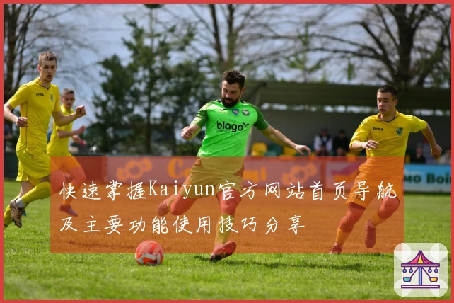 快速掌握Kaiyun官方网站首页导航及主要功能使用技巧分享