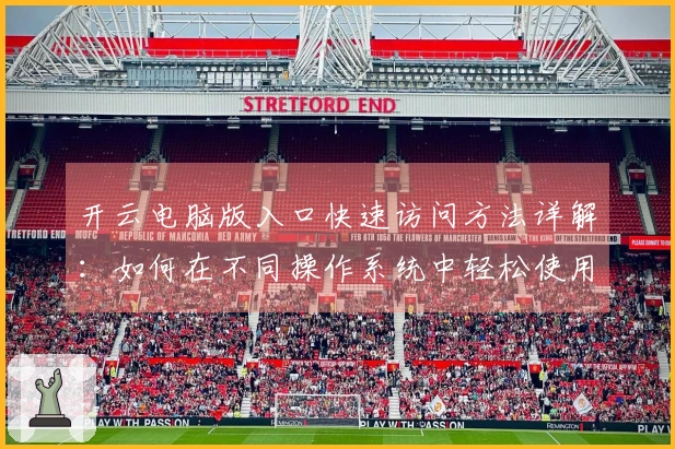 开云电脑版入口快速访问方法详解：如何在不同操作系统中轻松使用？