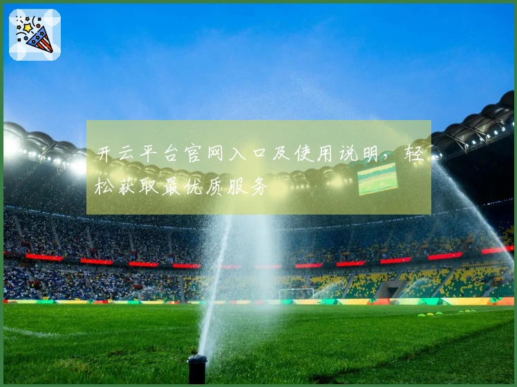 开云平台官网入口及使用说明，轻松获取最优质服务