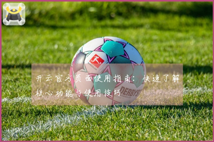 开云官方页面使用指南:快速了解核心功能与使用技巧