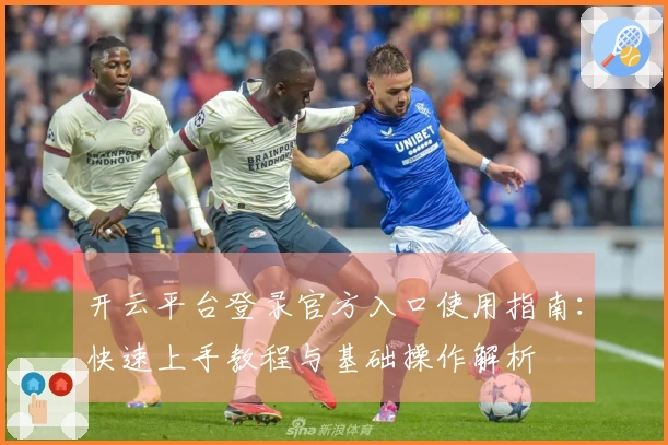 开云平台登录官方入口使用指南:快速上手教程与基础操作解析