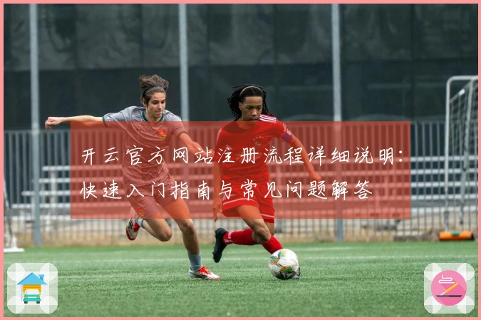 开云官方网站注册流程详细说明：快速入门指南与常见问题解答
