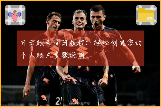 开云账号注册教程：轻松创建您的个人账户步骤说明