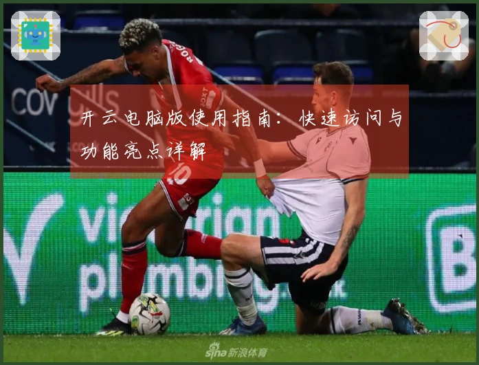 开云电脑版使用指南:快速访问与功能亮点详解