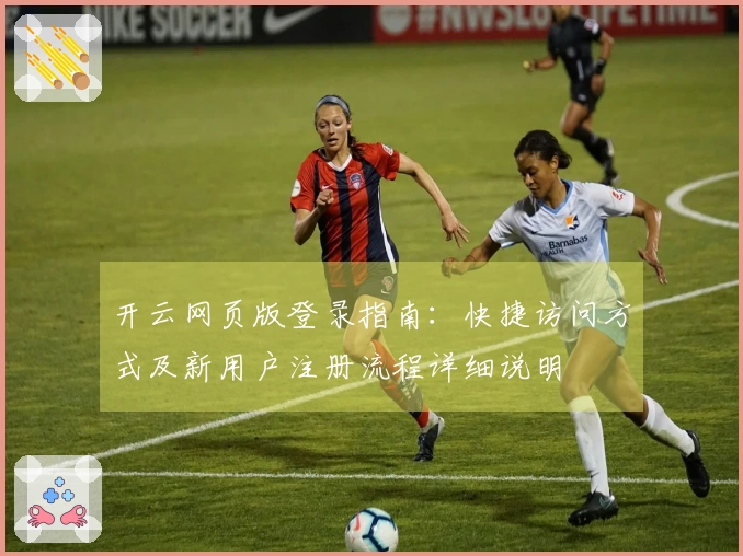 开云网页版登录指南：快捷访问方式及新用户注册流程详细说明