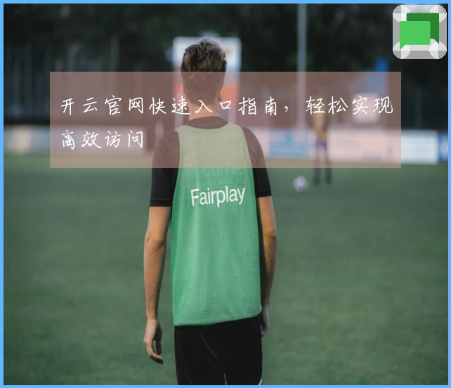 开云官网快速入口指南，轻松实现高效访问