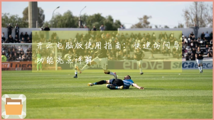 开云电脑版使用指南：快速访问与功能亮点详解