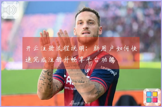开云注册流程说明：新用户如何快速完成注册并畅享平台功能
