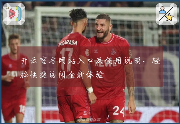 开云官方网站入口及使用说明,轻松快捷访问全新体验